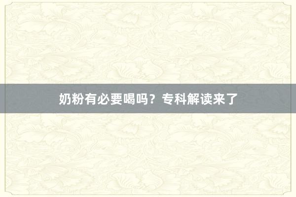 奶粉有必要喝吗？专科解读来了